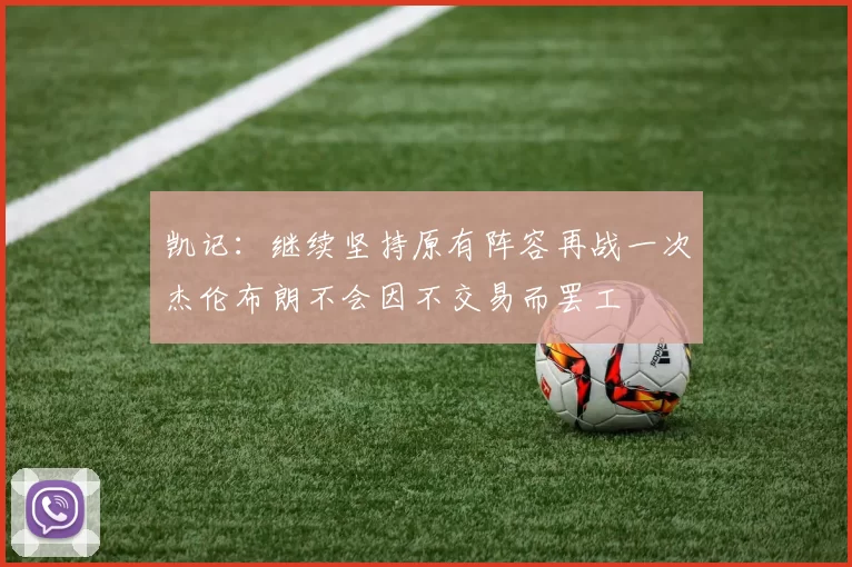 凯记：继续坚持原有阵容再战一次杰伦布朗不会因不交易而罢工