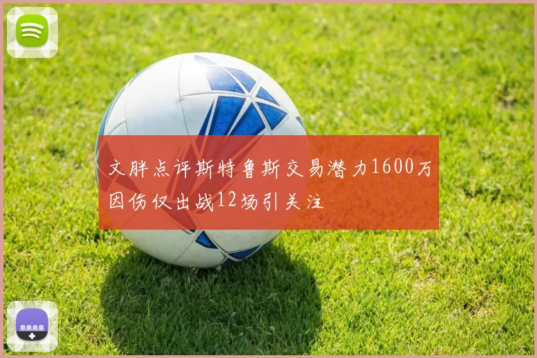 文胖点评斯特鲁斯交易潜力1600万因伤仅出战12场引关注