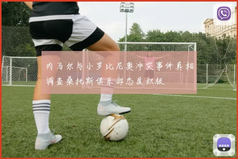 内马尔与小罗比尼奥冲突事件真相调查桑托斯俱乐部态度积极
