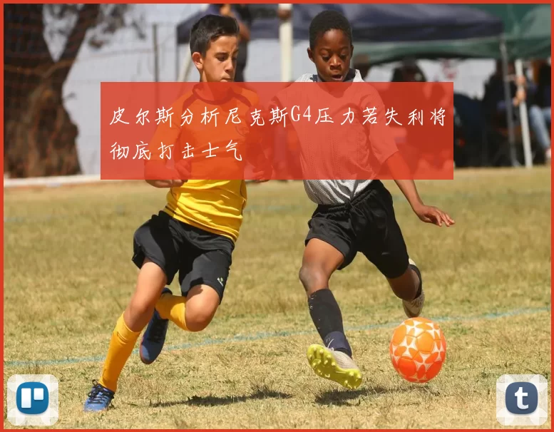 皮尔斯分析尼克斯G4压力若失利将彻底打击士气