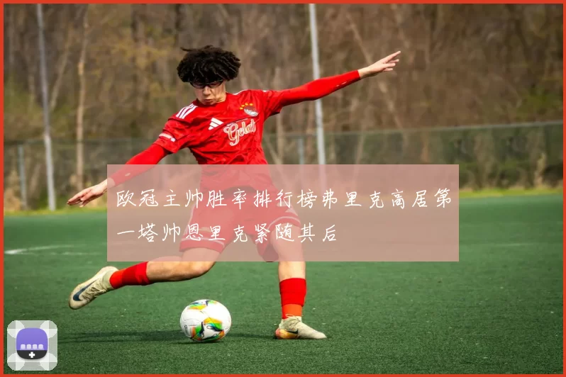 欧冠主帅胜率排行榜弗里克高居第一塔帅恩里克紧随其后