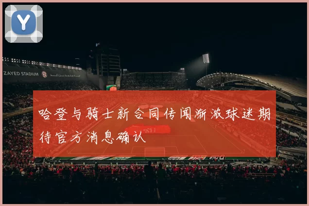 哈登与骑士新合同传闻渐浓球迷期待官方消息确认