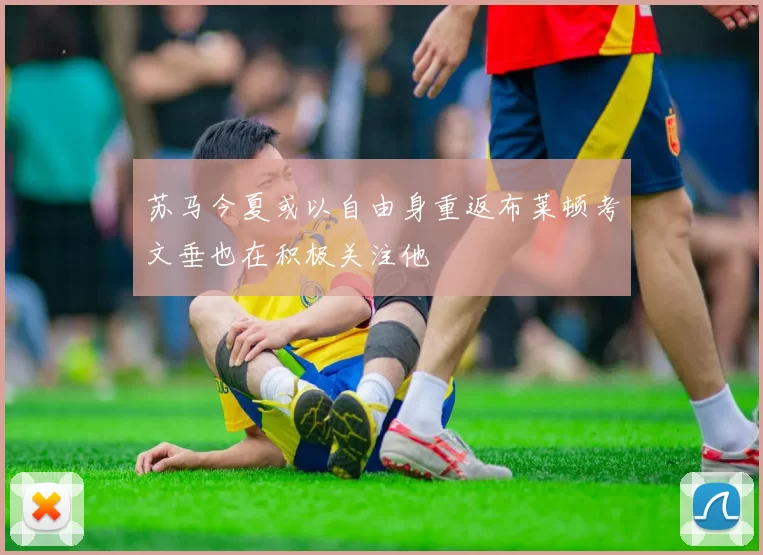 苏马今夏或以自由身重返布莱顿考文垂也在积极关注他