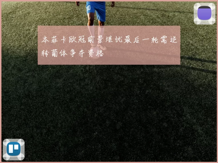 本菲卡欧冠前景堪忧最后一轮需逆转葡体争夺资格