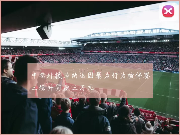申花外援马纳法因暴力行为被停赛三场并罚款三万元