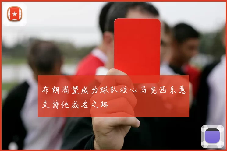 布朗渴望成为球队核心马克西乐意支持他成名之路
