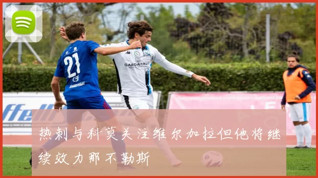 热刺与科莫关注维尔加拉但他将继续效力那不勒斯