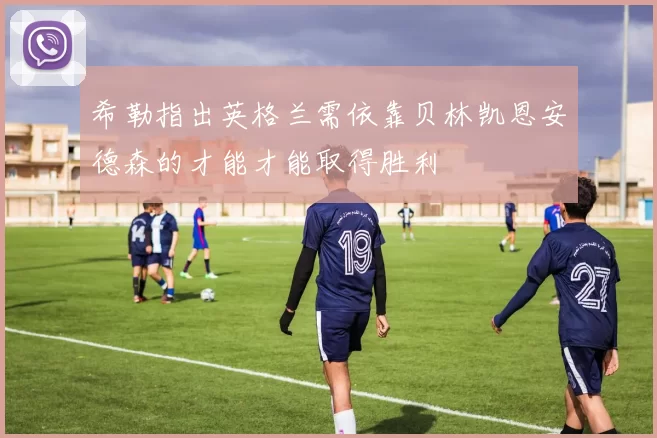 希勒指出英格兰需依靠贝林凯恩安德森的才能才能取得胜利