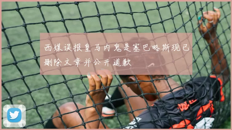 西媒误报皇马内鬼是塞巴略斯现已删除文章并公开道歉